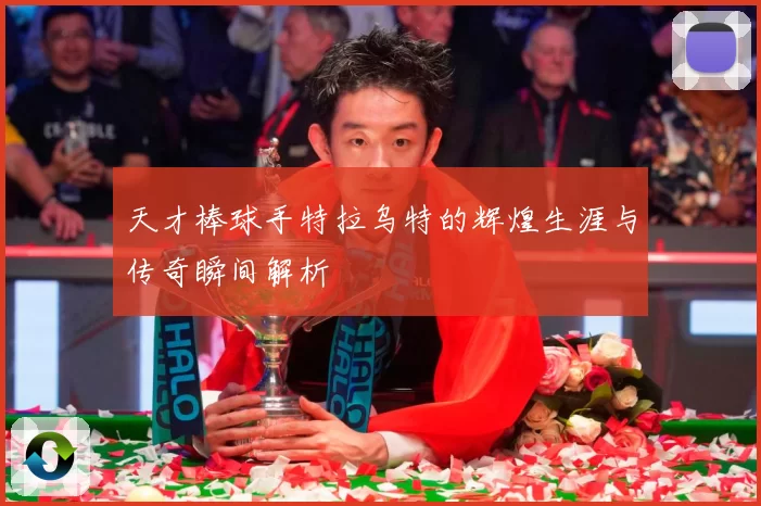 天才棒球手特拉乌特的辉煌生涯与传奇瞬间解析