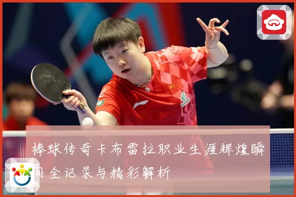 棒球传奇卡布雷拉职业生涯辉煌瞬间全记录与精彩解析