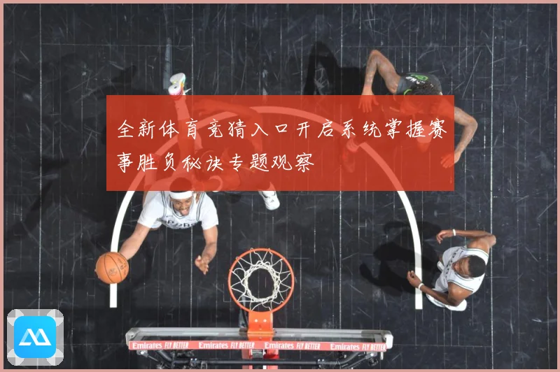 全新体育竞猜入口开启系统掌握赛事胜负秘诀专题观察