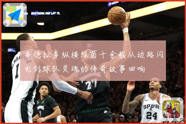 夸德拉多纵横绿茵十余载从边路闪电到球队灵魂的传奇故事回响