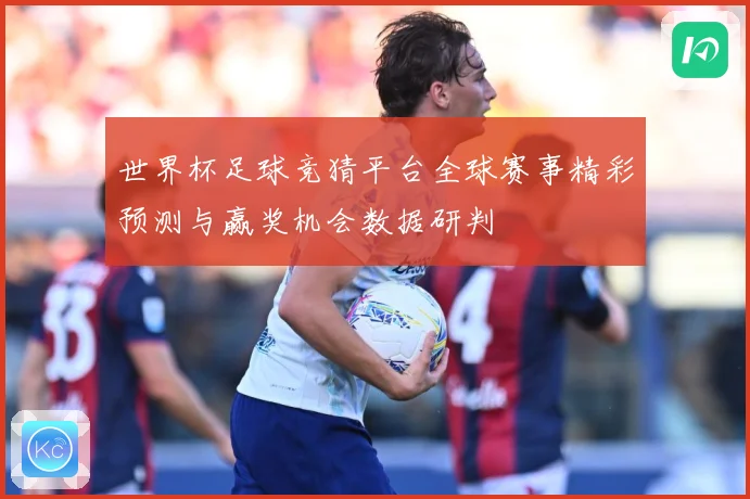 世界杯足球竞猜平台全球赛事精彩预测与赢奖机会数据研判