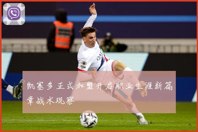 凯塞多正式加盟开启职业生涯新篇章战术观察
