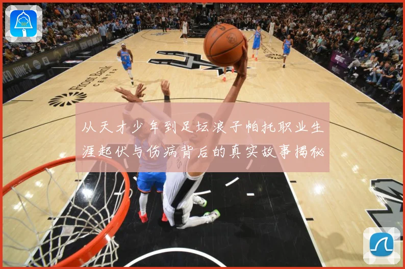 从天才少年到足坛浪子帕托职业生涯起伏与伤病背后的真实故事揭秘