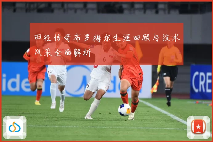 田径传奇布罗梅尔生涯回顾与技术风采全面解析