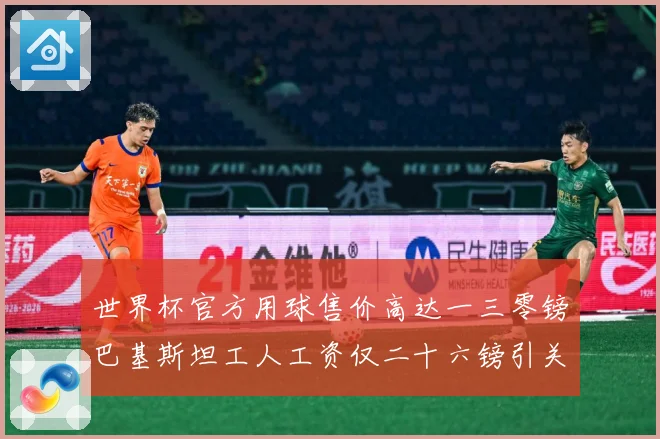 世界杯官方用球售价高达一三零镑巴基斯坦工人工资仅二十六镑引关赛事前瞻