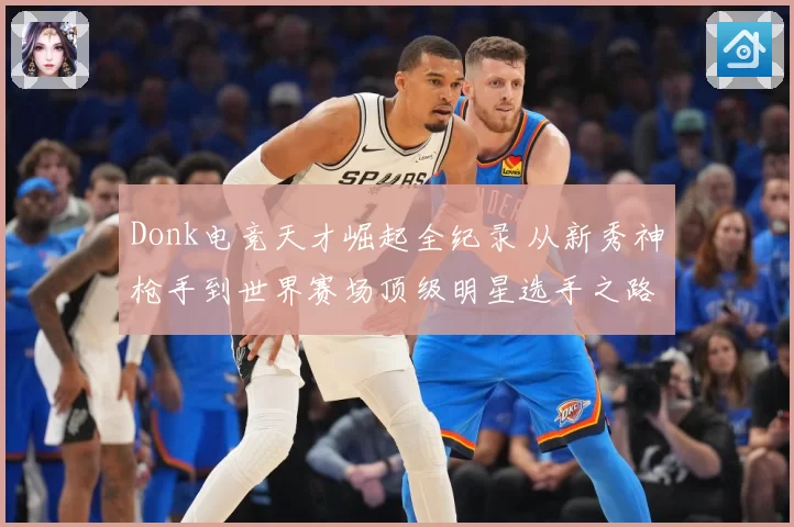 Donk电竞天才崛起全纪录 从新秀神枪手到世界赛场顶级明星选手之路
