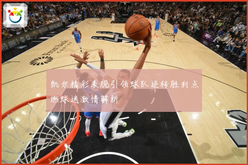 凯尔精彩表现引领球队逆转胜利点燃球迷激情解析