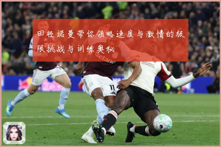 田径诺曼带你领略速度与激情的极限挑战与训练奥秘