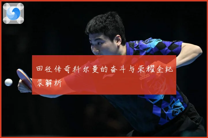 田径传奇科尔曼的奋斗与荣耀全纪录解析