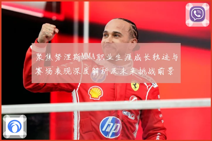 聚焦努涅斯MMA职业生涯成长轨迹与赛场表现深度解析及未来挑战前景展望