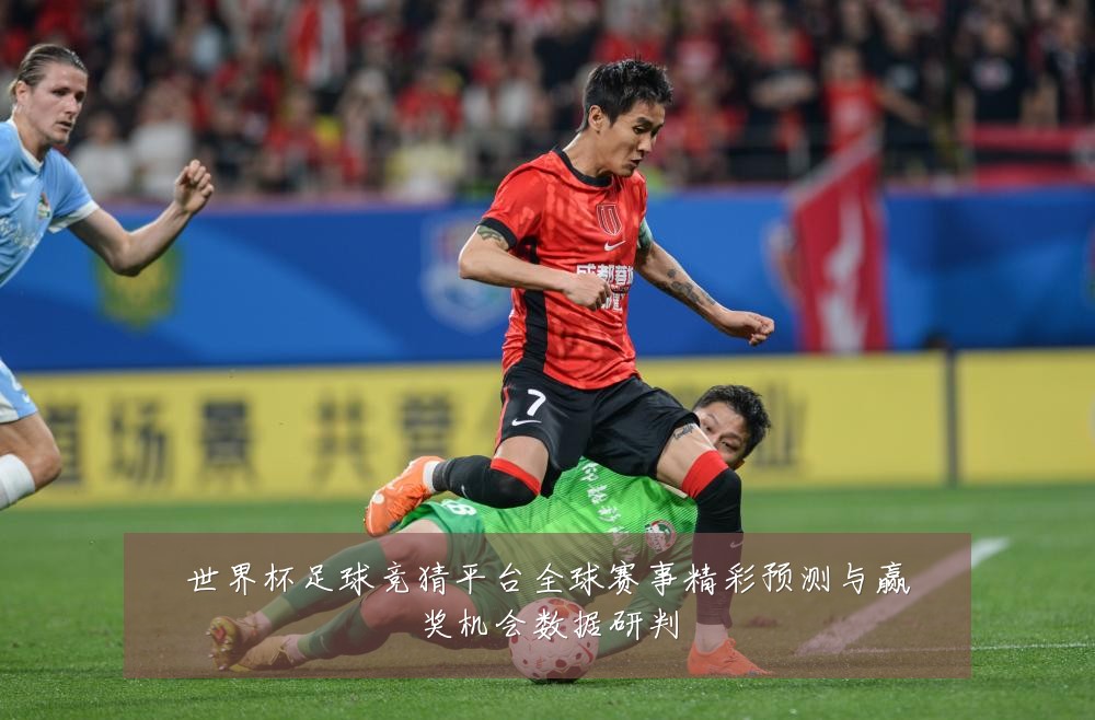 世界杯足球竞猜平台全球赛事精彩预测与赢奖机会数据研判