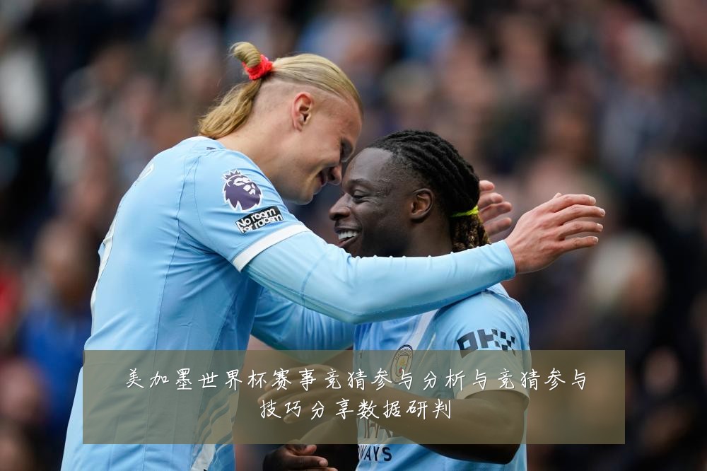 美加墨世界杯赛事竞猜参与分析与竞猜参与技巧分享数据研判