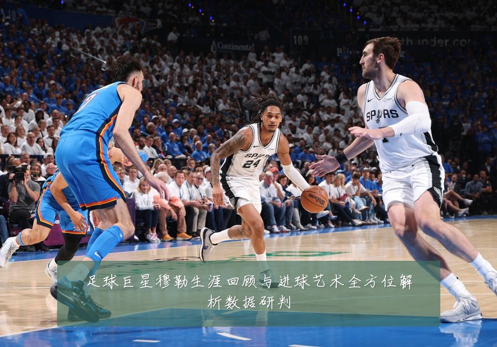 足球巨星穆勒生涯回顾与进球艺术全方位解析数据研判