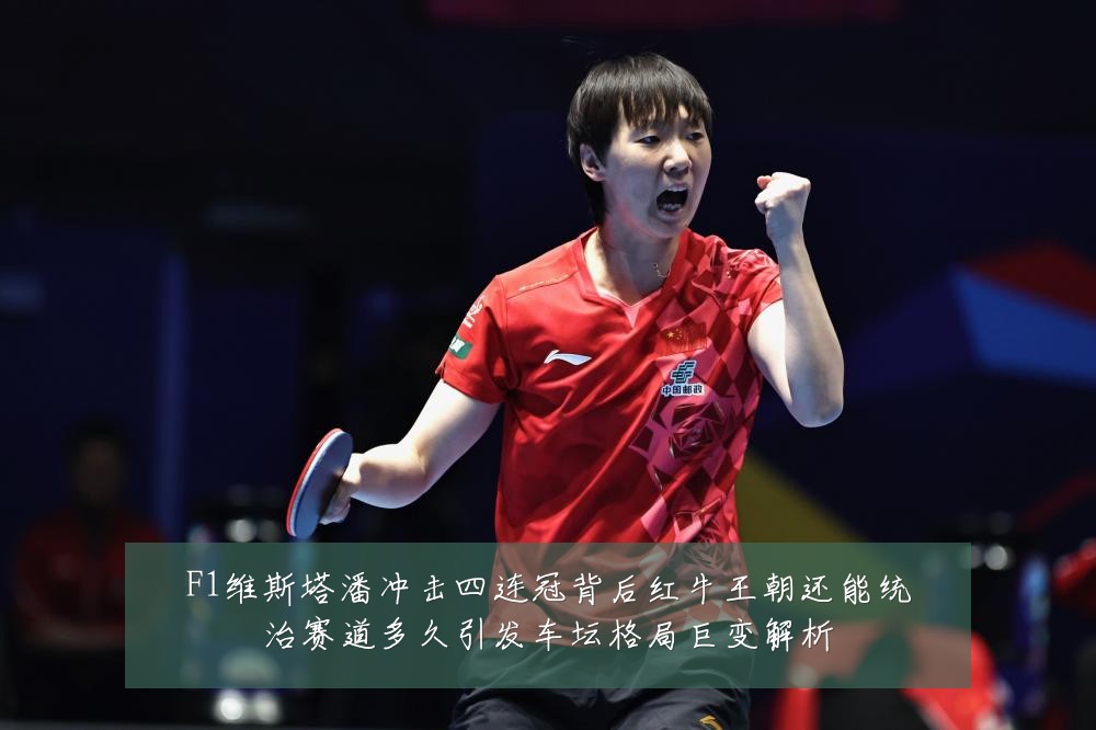 F1维斯塔潘冲击四连冠背后红牛王朝还能统治赛道多久引发车坛格局巨变解析