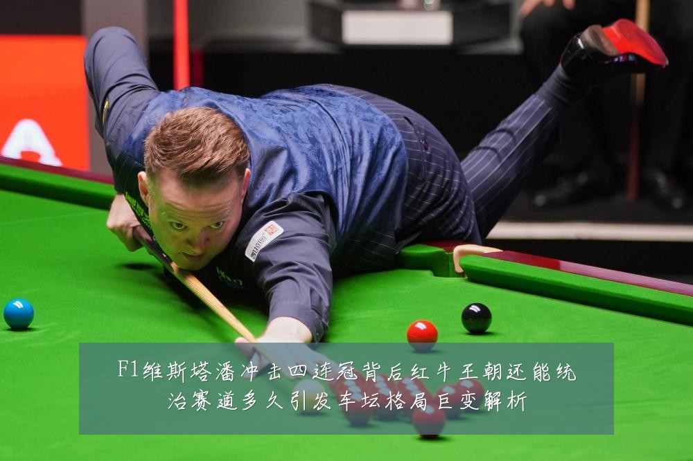 F1维斯塔潘冲击四连冠背后红牛王朝还能统治赛道多久引发车坛格局巨变解析
