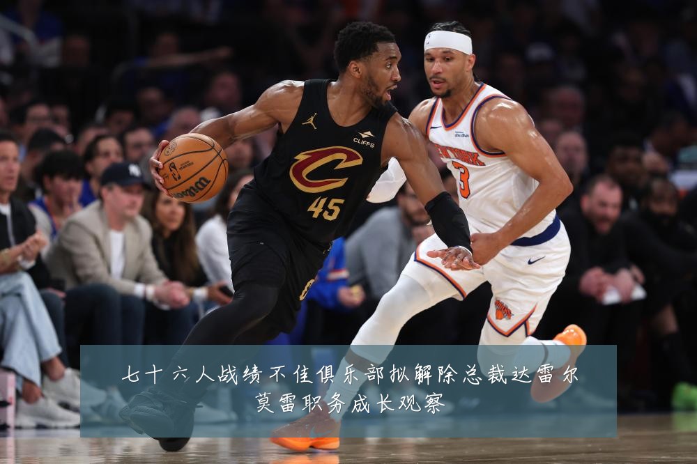 七十六人战绩不佳俱乐部拟解除总裁达雷尔莫雷职务成长观察